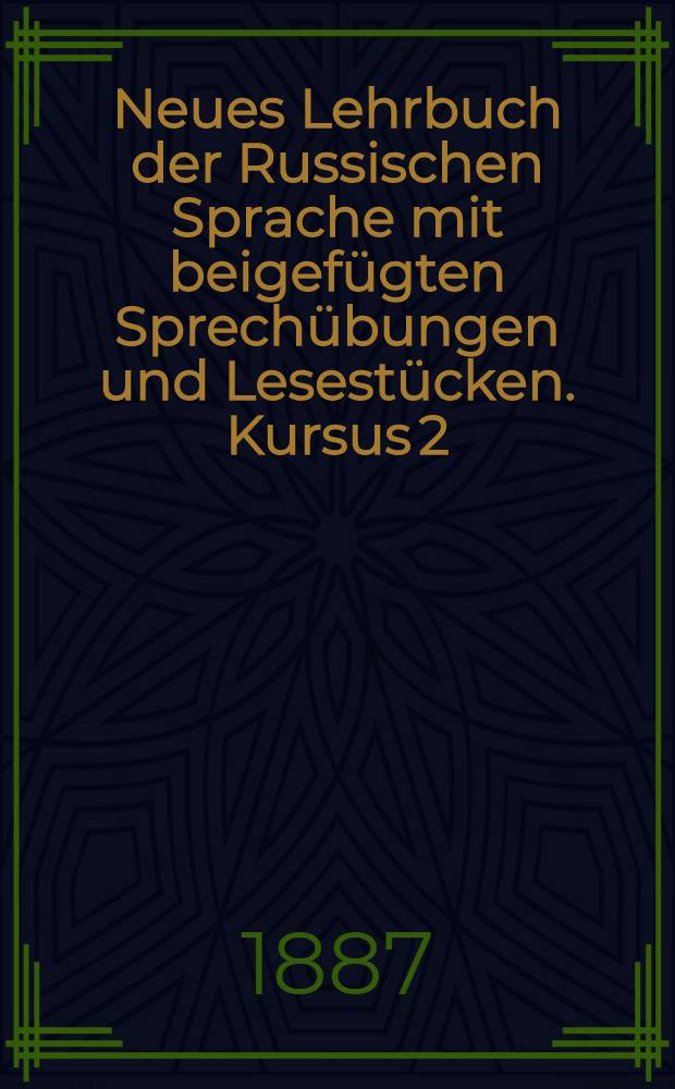 Neues Lehrbuch der Russischen Sprache mit beigef&uuml;gten Sprech&uuml;bungen und Lesest&uuml;cken. Kursus 2