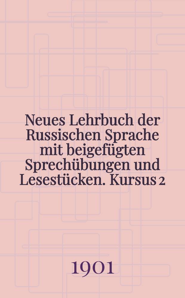Neues Lehrbuch der Russischen Sprache mit beigef&uuml;gten Sprech&uuml;bungen und Lesest&uuml;cken. Kursus 2
