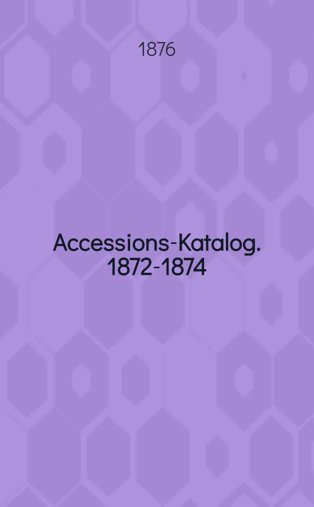 Accessions-Katalog. 1872-1874