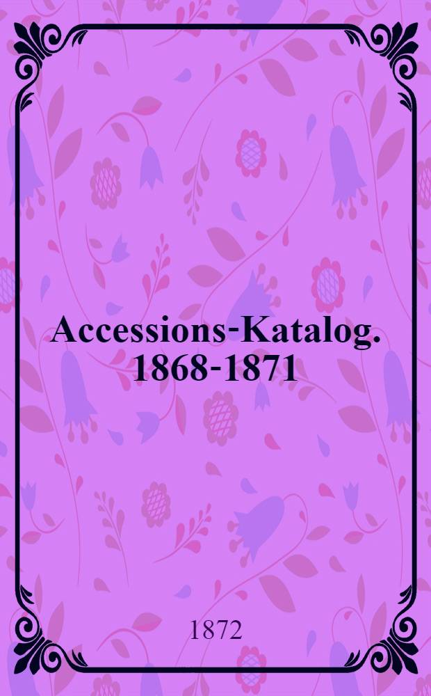 Accessions-Katalog. 1868-1871