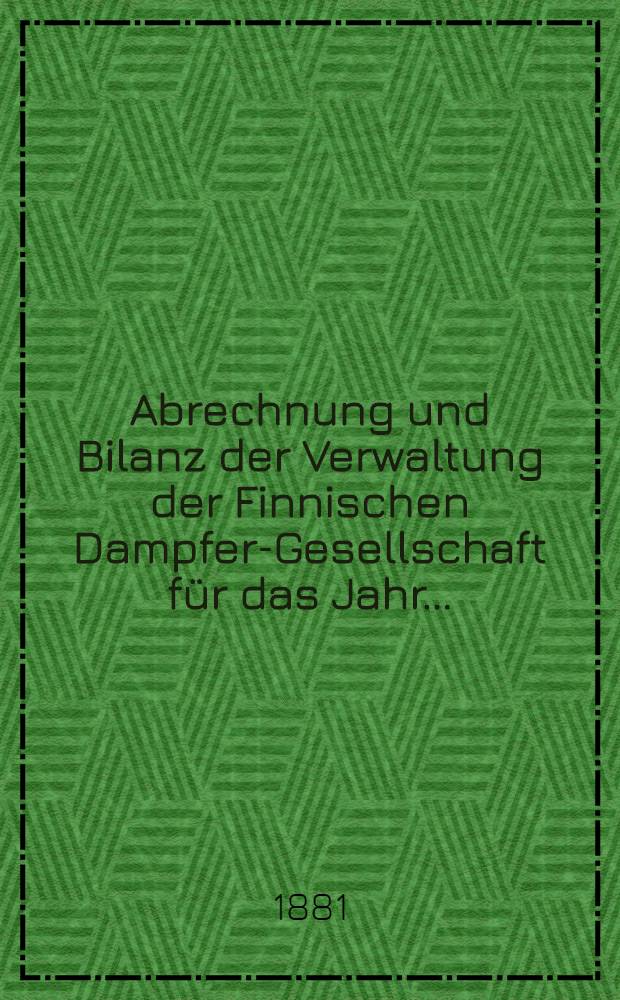 Abrechnung und Bilanz der Verwaltung der Finnischen Dampfer-Gesellschaft für das Jahr ..