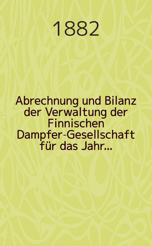 Abrechnung und Bilanz der Verwaltung der Finnischen Dampfer-Gesellschaft für das Jahr ..