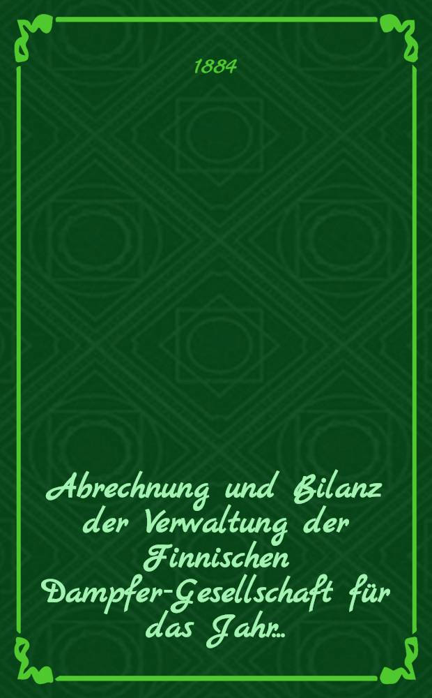 Abrechnung und Bilanz der Verwaltung der Finnischen Dampfer-Gesellschaft für das Jahr ..