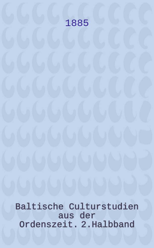 Baltische Culturstudien aus der Ordenszeit. 2.Halbband
