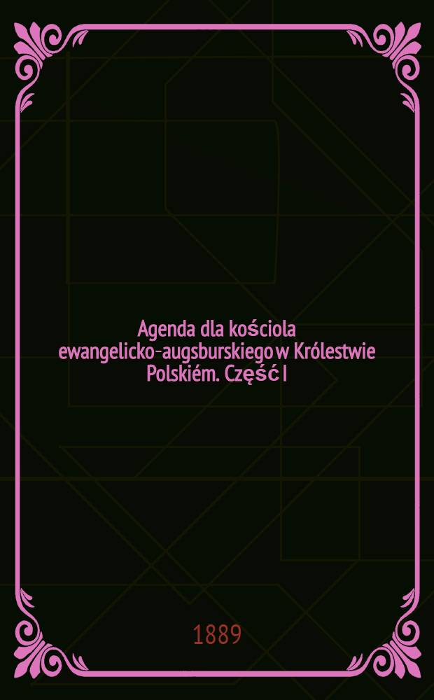 Agenda dla kościola ewangelicko-augsburskiego w Królestwie Polskiém. Część I