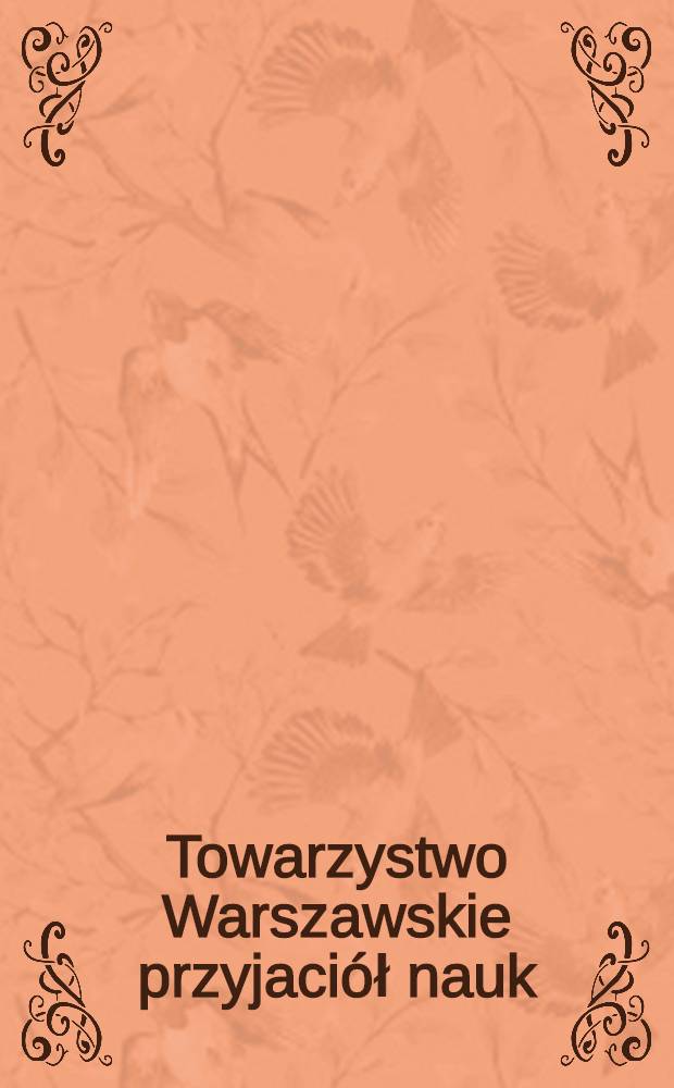 Towarzystwo Warszawskie przyjaciół nauk : 1800-1832 Monografia historyczna. Ks.III, T.1