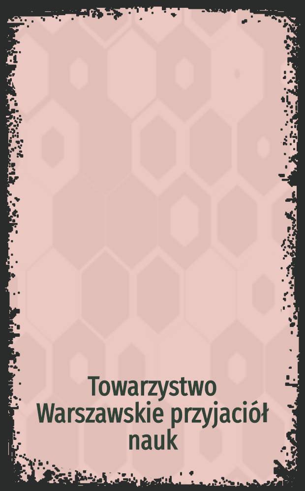 Towarzystwo Warszawskie przyjaciół nauk : 1800-1832 Monografia historyczna. Ks.III, T.2