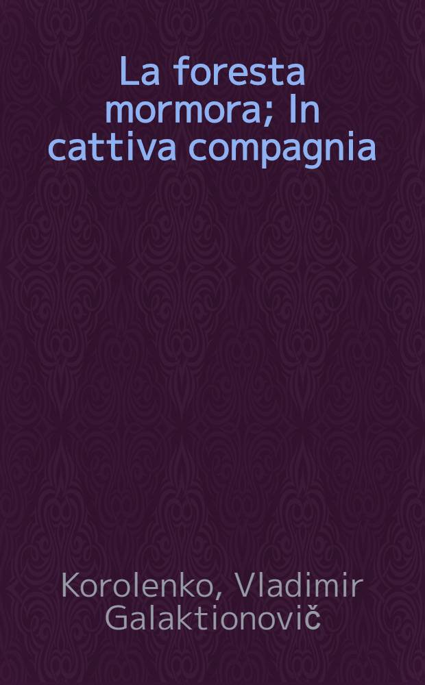 La foresta mormora; In cattiva compagnia / Korolenko Vl = [Лес шумит. -В дурном обществе]