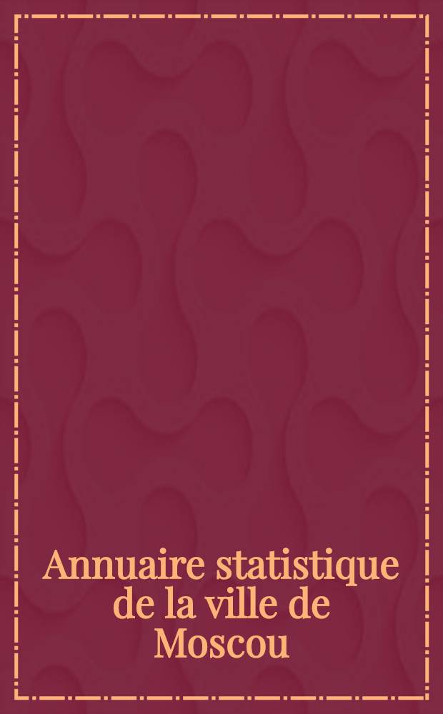 Annuaire statistique de la ville de Moscou = Статистический ежегодник города Москвы