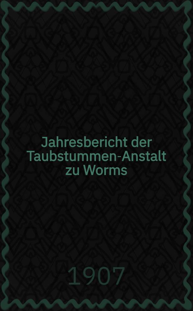 Jahresbericht der Taubstummen-Anstalt zu Worms : Jubiläumsbericht