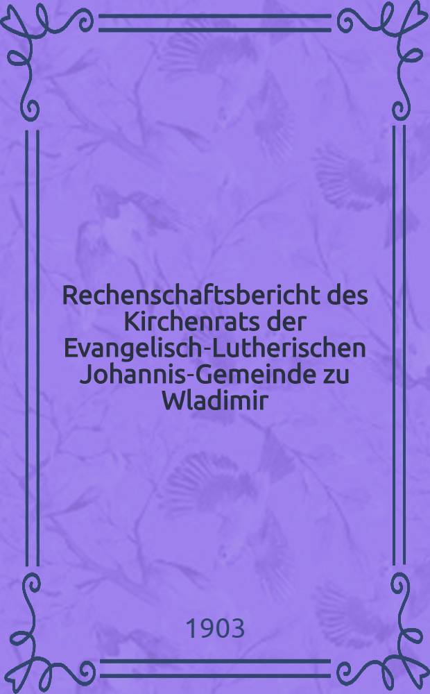 Rechenschaftsbericht des Kirchenrats der Evangelisch-Lutherischen Johannis-Gemeinde zu Wladimir