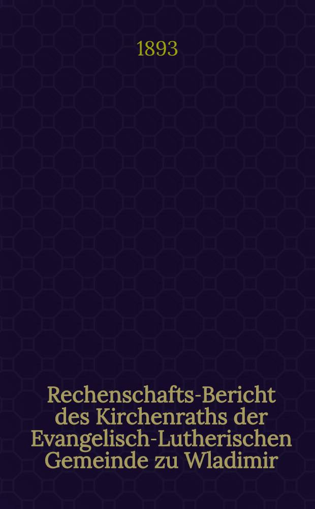 Rechenschafts-Bericht des Kirchenraths der Evangelisch-Lutherischen Gemeinde zu Wladimir