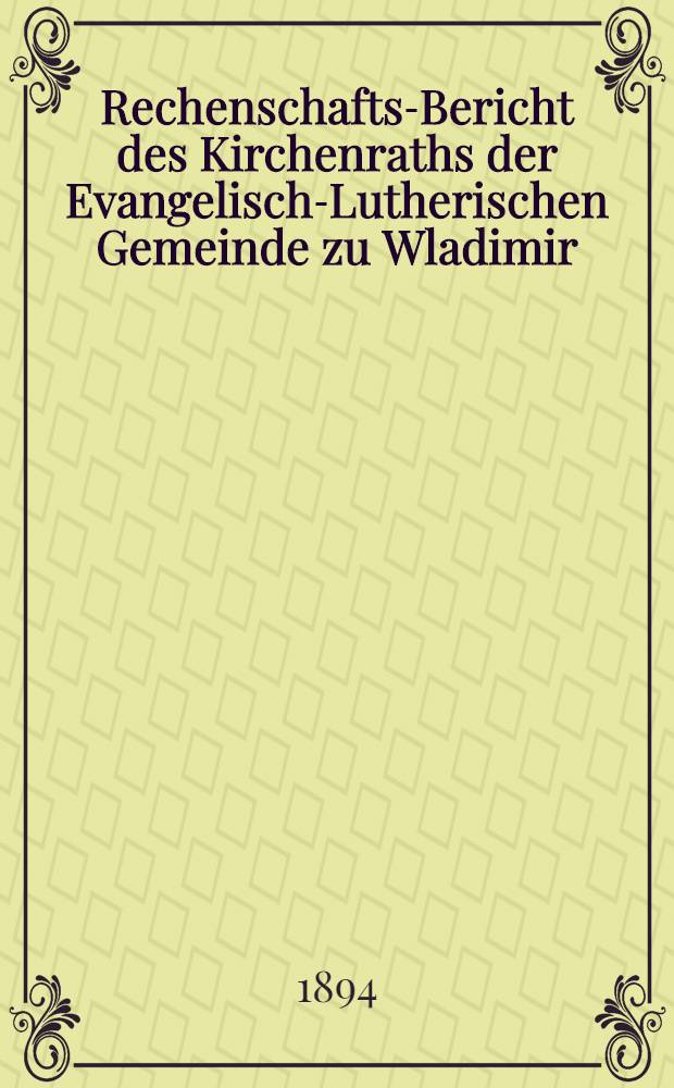 Rechenschafts-Bericht des Kirchenraths der Evangelisch-Lutherischen Gemeinde zu Wladimir