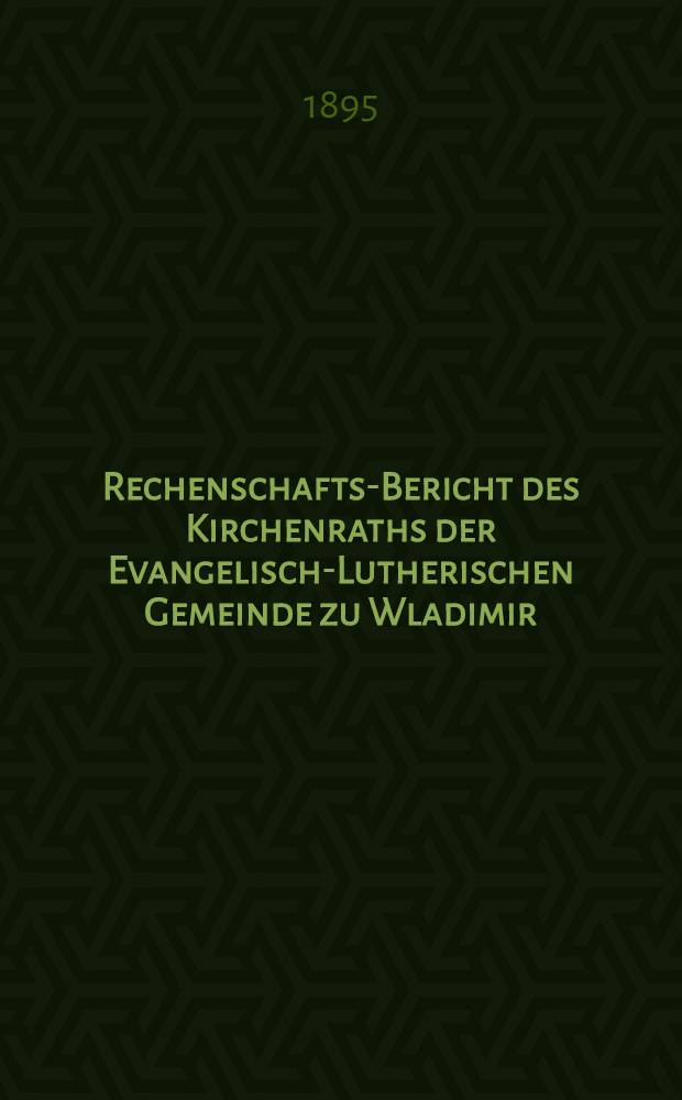 Rechenschafts-Bericht des Kirchenraths der Evangelisch-Lutherischen Gemeinde zu Wladimir