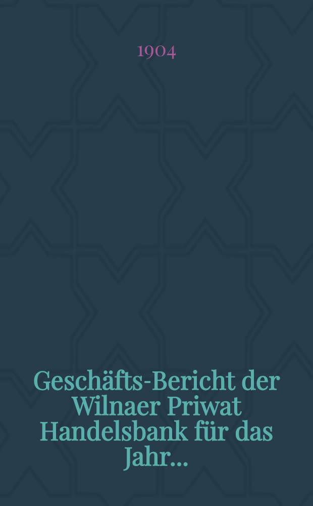 Gesch&auml;fts-Bericht der Wilnaer Priwat Handelsbank f&uuml;r das Jahr ..
