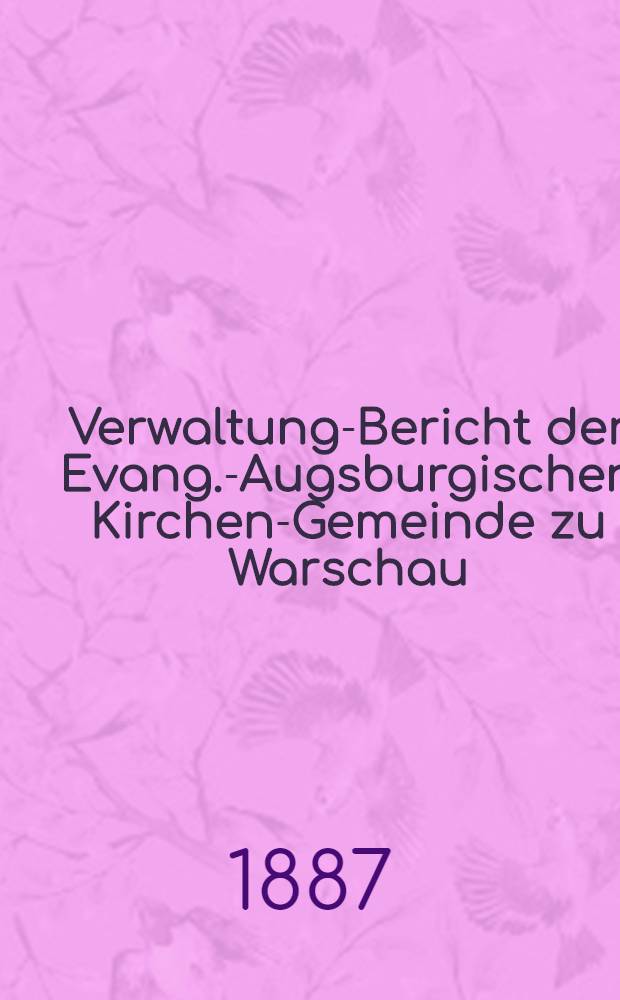 Verwaltung-Bericht der Evang.-Augsburgischen Kirchen-Gemeinde zu Warschau
