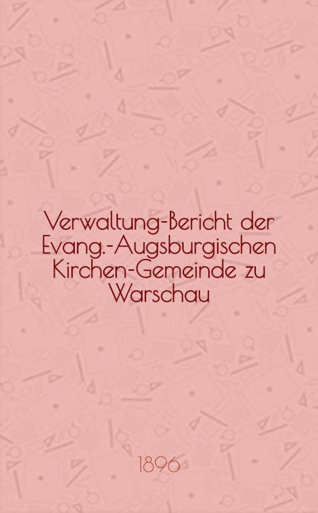 Verwaltung-Bericht der Evang.-Augsburgischen Kirchen-Gemeinde zu Warschau