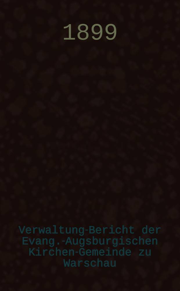 Verwaltung-Bericht der Evang.-Augsburgischen Kirchen-Gemeinde zu Warschau