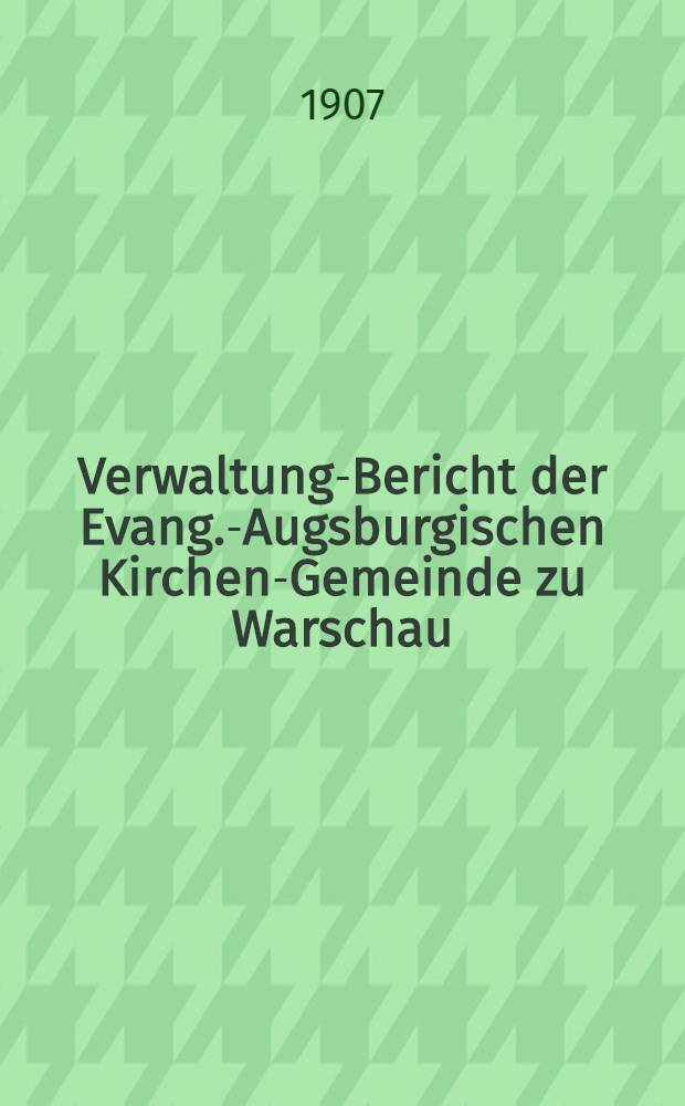 Verwaltung-Bericht der Evang.-Augsburgischen Kirchen-Gemeinde zu Warschau