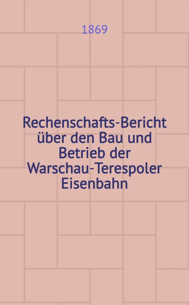 Rechenschafts-Bericht &uuml;ber den Bau und Betrieb der Warschau-Terespoler Eisenbahn