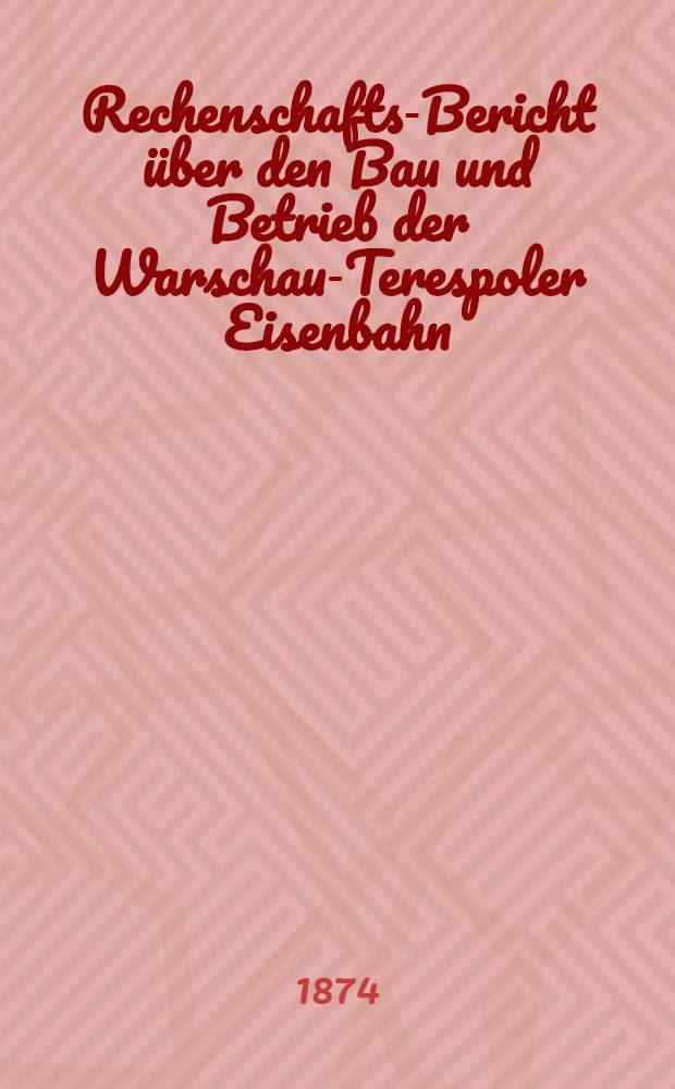 Rechenschafts-Bericht &uuml;ber den Bau und Betrieb der Warschau-Terespoler Eisenbahn