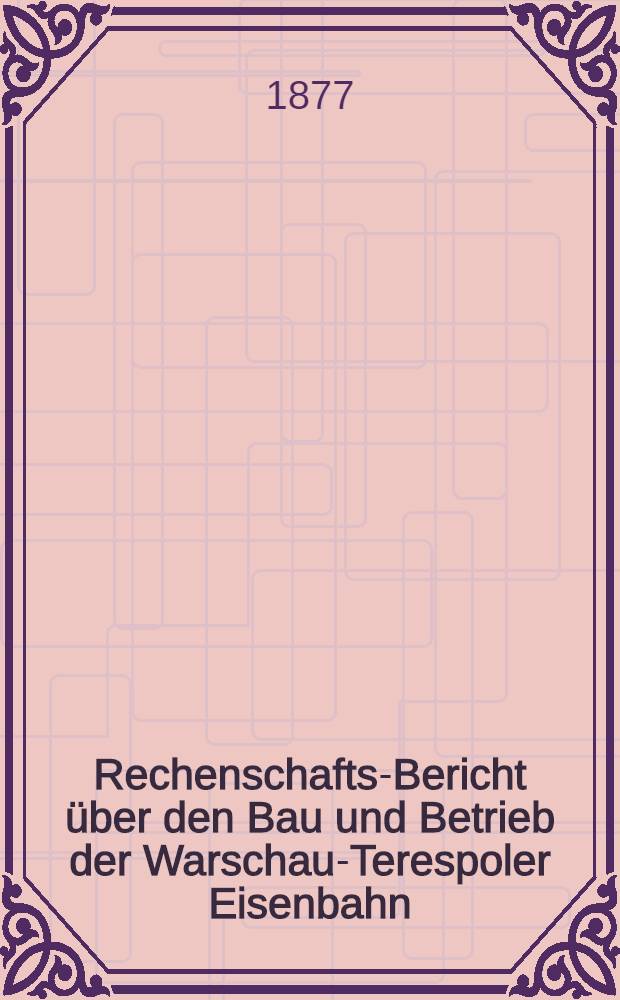 Rechenschafts-Bericht &uuml;ber den Bau und Betrieb der Warschau-Terespoler Eisenbahn