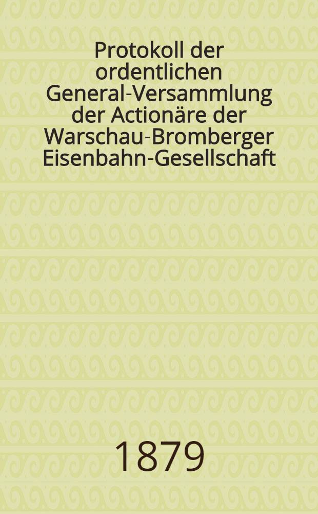 Protokoll der ordentlichen General-Versammlung der Actionäre der Warschau-Bromberger Eisenbahn-Gesellschaft : Rechenschafts-Bericht der Verwaltung der genannten Bahn