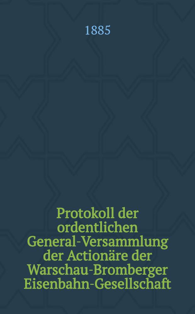 Protokoll der ordentlichen General-Versammlung der Actionäre der Warschau-Bromberger Eisenbahn-Gesellschaft : Rechenschafts-Bericht der Verwaltung der genannten Bahn