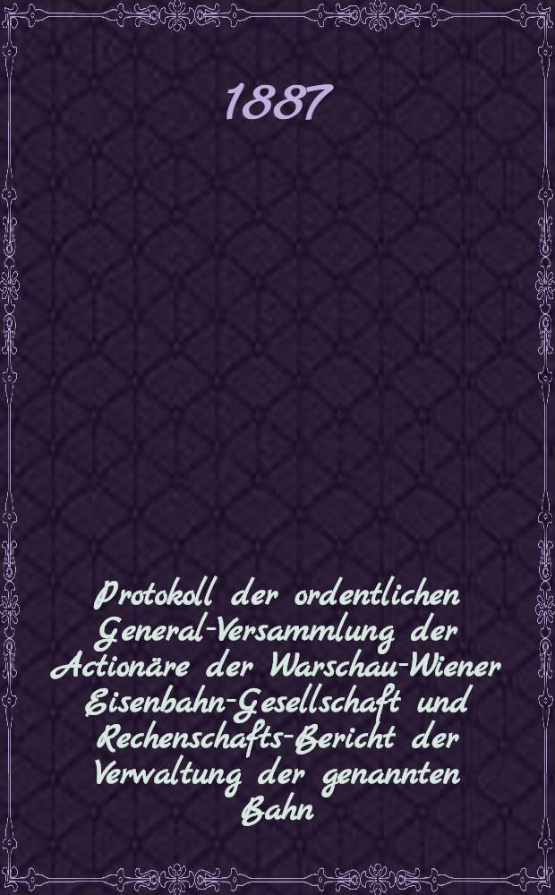 Protokoll der ordentlichen General-Versammlung der Actionäre der Warschau-Wiener Eisenbahn-Gesellschaft und Rechenschafts-Bericht der Verwaltung der genannten Bahn