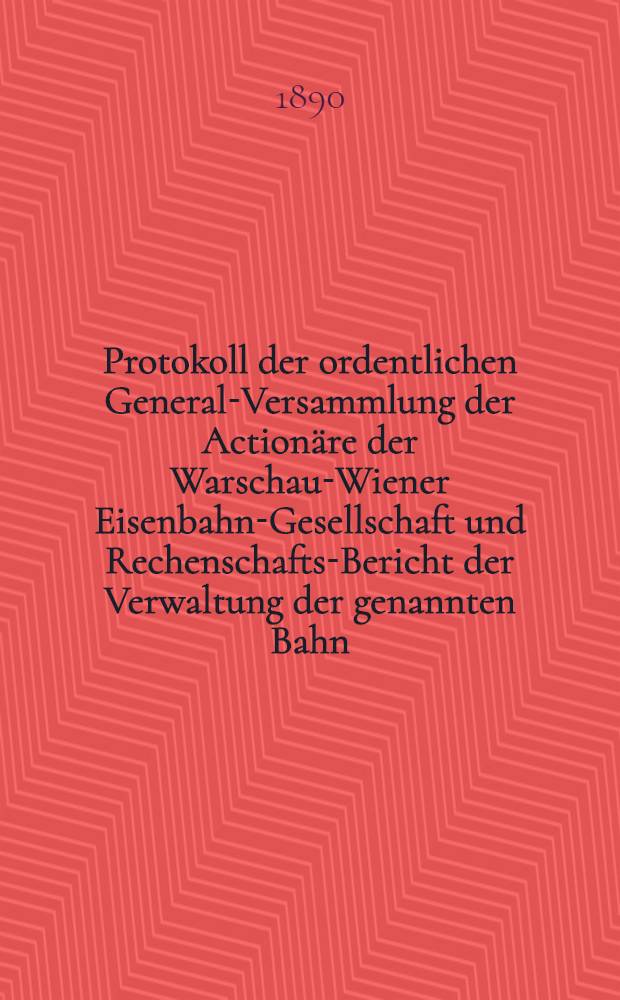 Protokoll der ordentlichen General-Versammlung der Action&auml;re der Warschau-Wiener Eisenbahn-Gesellschaft und Rechenschafts-Bericht der Verwaltung der genannten Bahn
