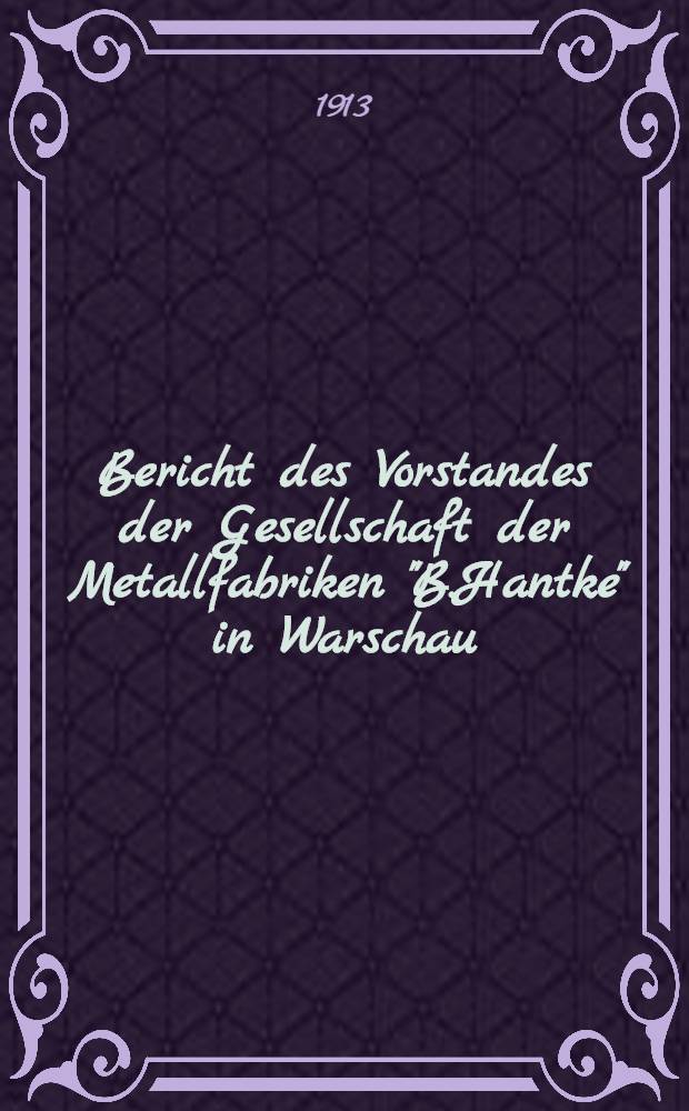 Bericht des Vorstandes der Gesellschaft der Metallfabriken "B.Hantke" in Warschau
