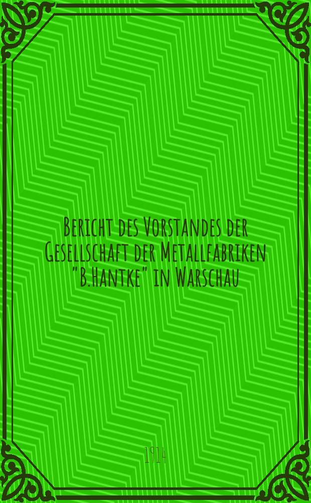 Bericht des Vorstandes der Gesellschaft der Metallfabriken "B.Hantke" in Warschau