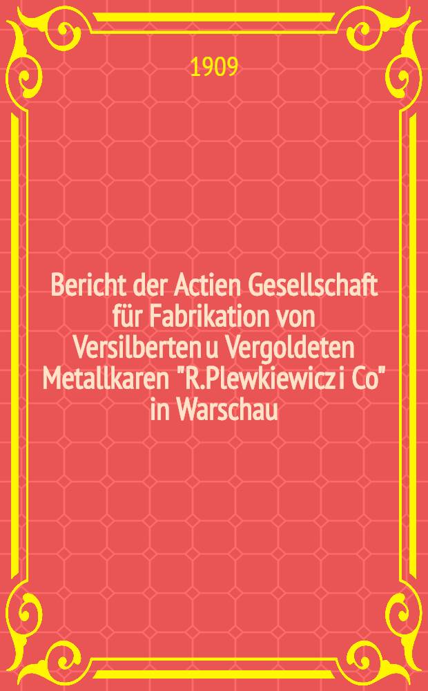 Bericht der Actien Gesellschaft für Fabrikation von Versilberten u Vergoldeten Metallkaren "R.Plewkiewicz i Co" in Warschau