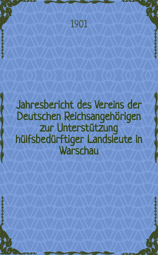 Jahresbericht des Vereins der Deutschen Reichsangehörigen zur Unterstützung hülfsbedürftiger Landsleute in Warschau