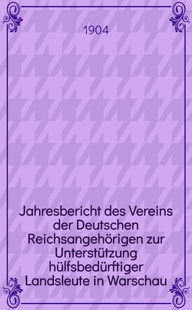 Jahresbericht des Vereins der Deutschen Reichsangehörigen zur Unterstützung hülfsbedürftiger Landsleute in Warschau