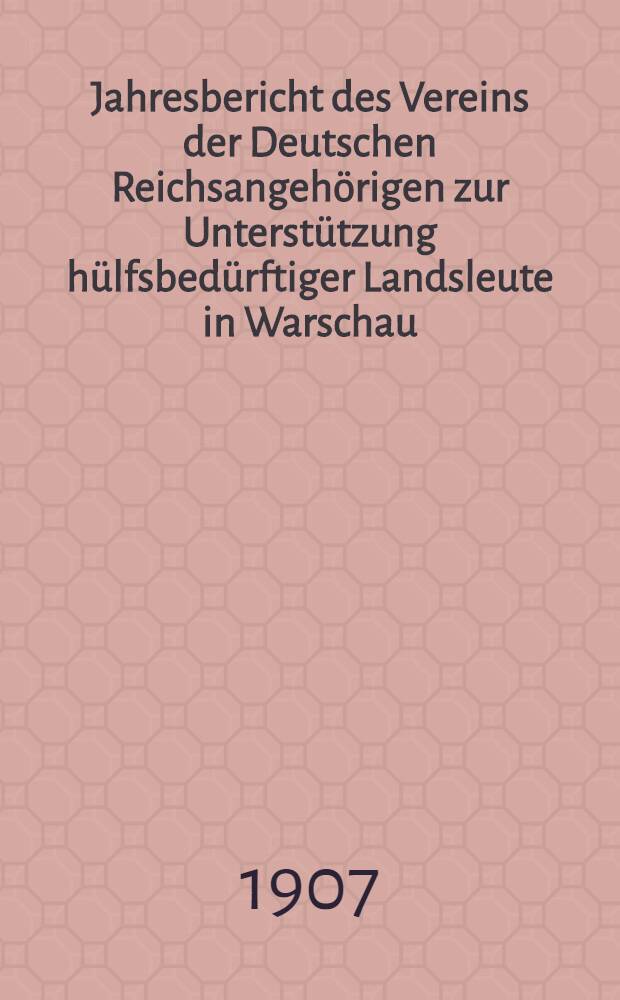 Jahresbericht des Vereins der Deutschen Reichsangehörigen zur Unterstützung hülfsbedürftiger Landsleute in Warschau