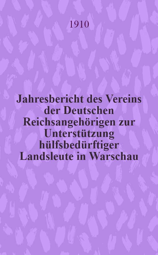 Jahresbericht des Vereins der Deutschen Reichsangehörigen zur Unterstützung hülfsbedürftiger Landsleute in Warschau