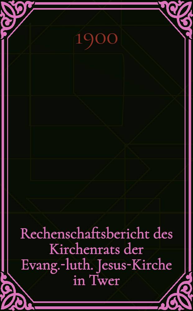 Rechenschaftsbericht des Kirchenrats der Evang.-luth. Jesus-Kirche in Twer