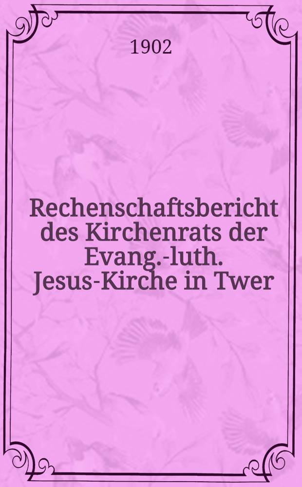 Rechenschaftsbericht des Kirchenrats der Evang.-luth. Jesus-Kirche in Twer