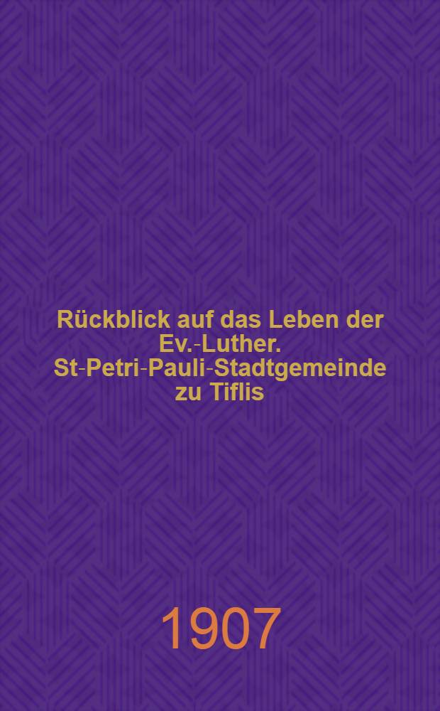 Rückblick auf das Leben der Ev.-Luther. St-Petri-Pauli-Stadtgemeinde zu Tiflis