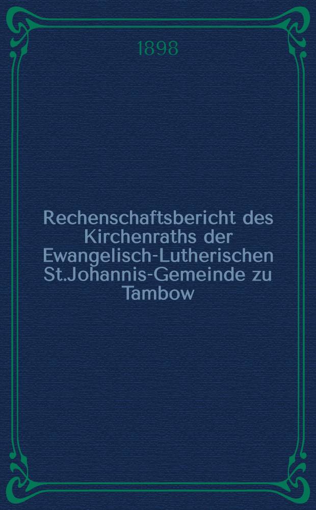 Rechenschaftsbericht des Kirchenraths der Ewangelisch-Lutherischen St.Johannis-Gemeinde zu Tambow