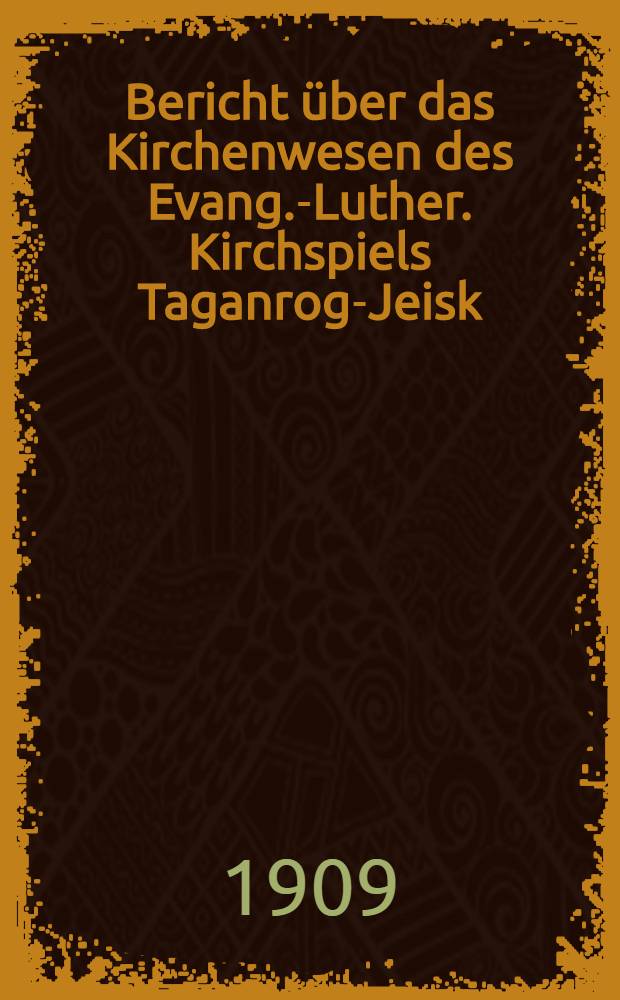 Bericht über das Kirchenwesen des Evang.-Luther. Kirchspiels Taganrog-Jeisk