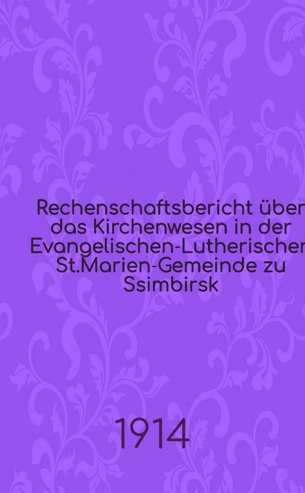 Rechenschaftsbericht &uuml;ber das Kirchenwesen in der Evangelischen-Lutherischen St.Marien-Gemeinde zu Ssimbirsk