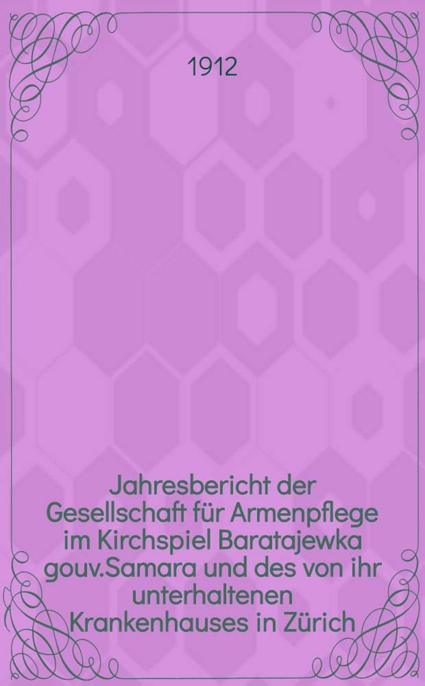 Jahresbericht der Gesellschaft für Armenpflege im Kirchspiel Baratajewka gouv.Samara und des von ihr unterhaltenen Krankenhauses in Zürich