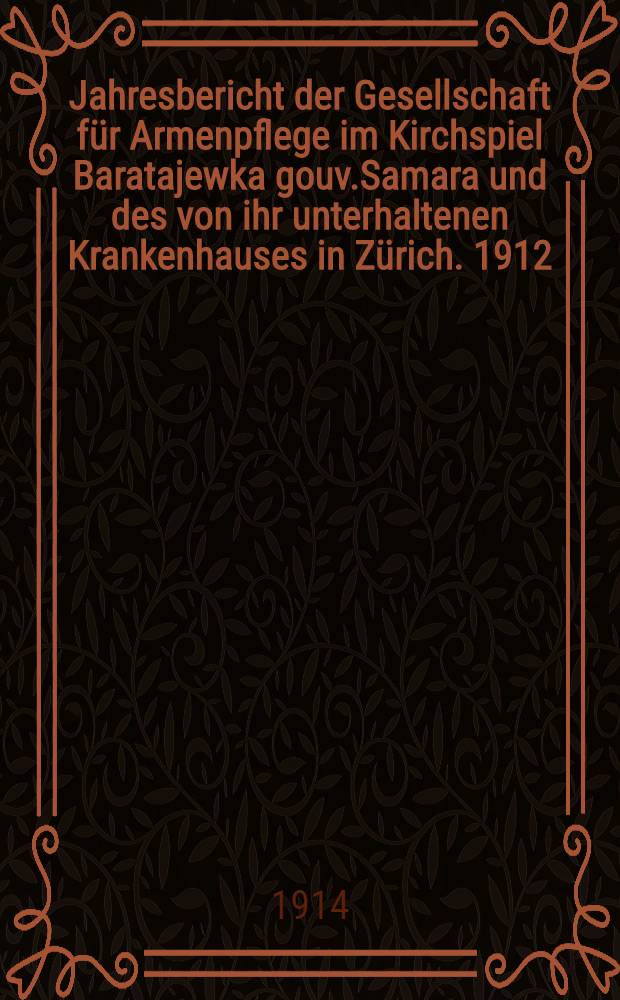Jahresbericht der Gesellschaft für Armenpflege im Kirchspiel Baratajewka gouv.Samara und des von ihr unterhaltenen Krankenhauses in Zürich. 1912/1913