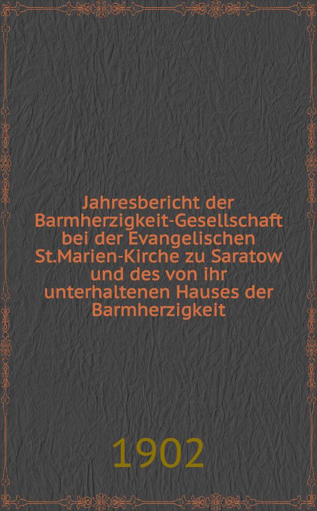 Jahresbericht der Barmherzigkeit-Gesellschaft bei der Evangelischen St.Marien-Kirche zu Saratow und des von ihr unterhaltenen Hauses der Barmherzigkeit
