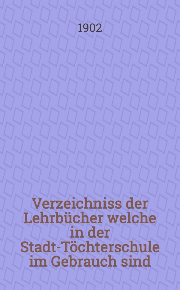 Verzeichniss der Lehrbücher welche in der Stadt-Töchterschule im Gebrauch sind