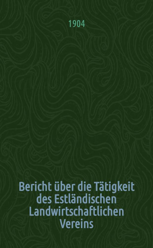 Bericht &uuml;ber die T&auml;tigkeit des Estl&auml;ndischen Landwirtschaftlichen Vereins