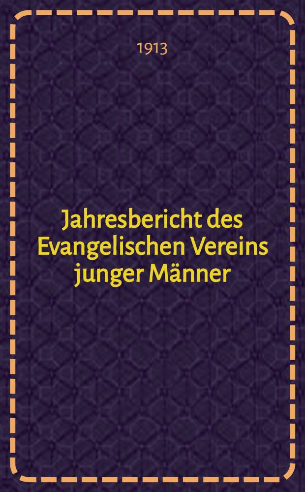 Jahresbericht des Evangelischen Vereins junger M&auml;nner (J&uuml;nglingsvereins) zu Riga. 1912/1913