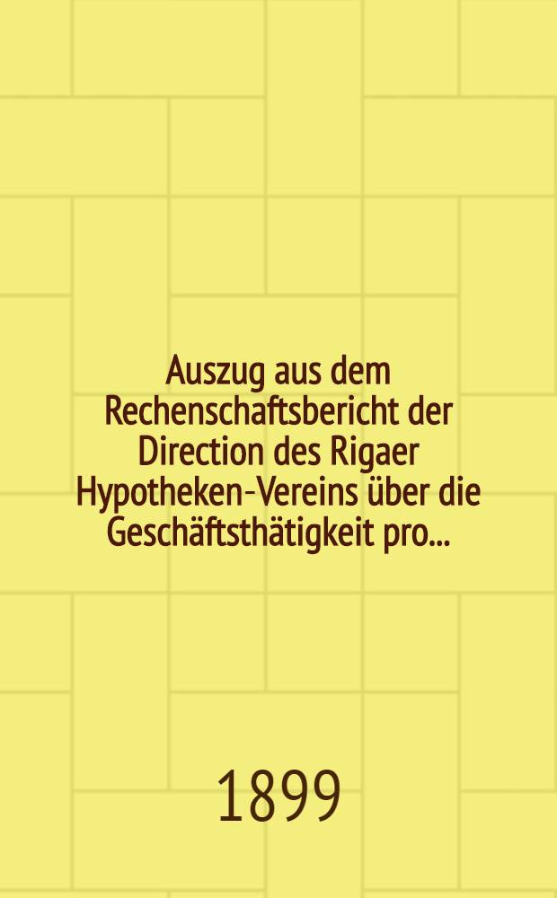 Auszug aus dem Rechenschaftsbericht der Direction des Rigaer Hypotheken-Vereins über die Geschäftsthätigkeit pro ..